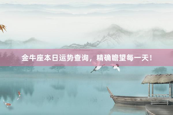 金牛座本日运势查询，精确瞻望每一天！