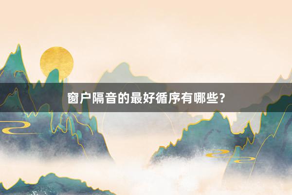 窗户隔音的最好循序有哪些？